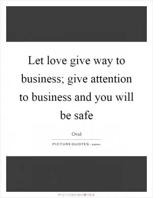 Let love give way to business; give attention to business and you will be safe Picture Quote #1