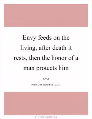 Envy feeds on the living, after death it rests, then the honor of a man protects him Picture Quote #1