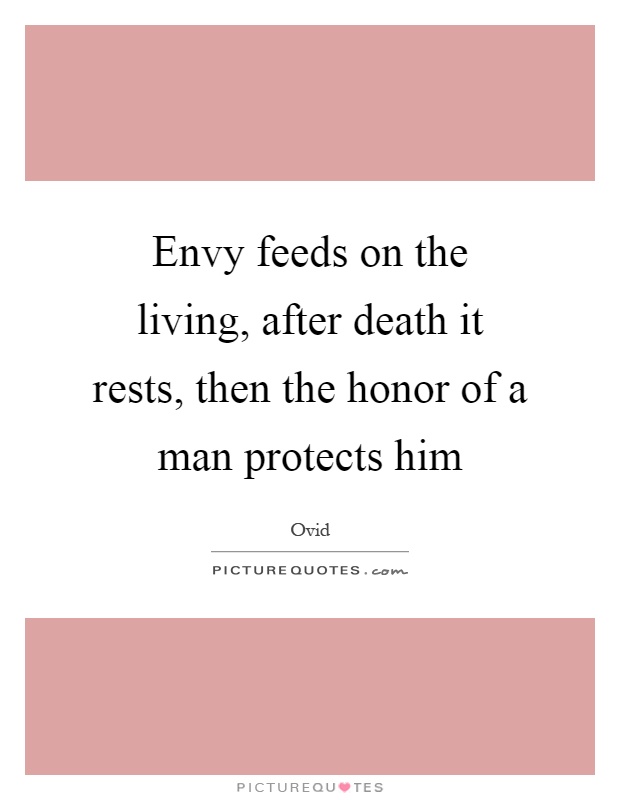 Envy feeds on the living, after death it rests, then the honor of a man protects him Picture Quote #1