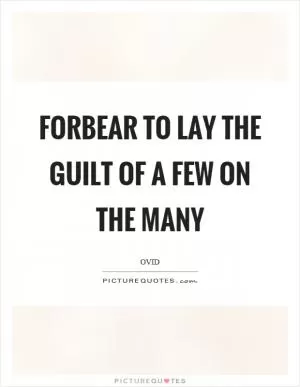 Forbear to lay the guilt of a few on the many Picture Quote #1