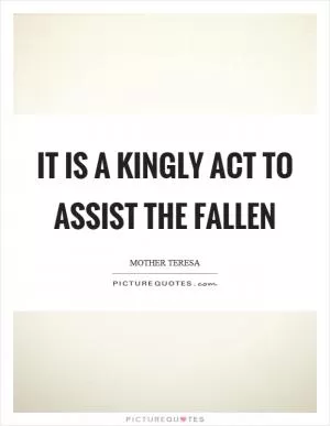It is a kingly act to assist the fallen Picture Quote #1