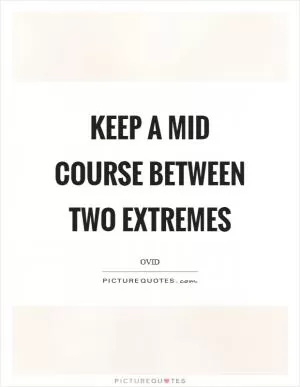 Keep a mid course between two extremes Picture Quote #1