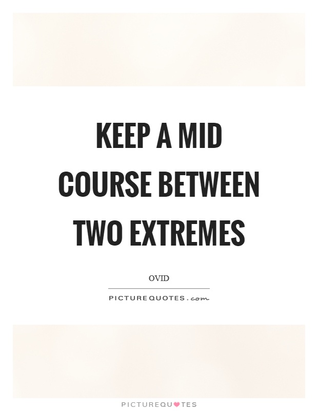 Keep a mid course between two extremes Picture Quote #1