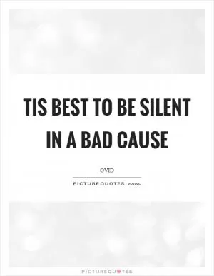Tis best to be silent in a bad cause Picture Quote #1