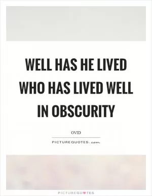 Well has he lived who has lived well in obscurity Picture Quote #1