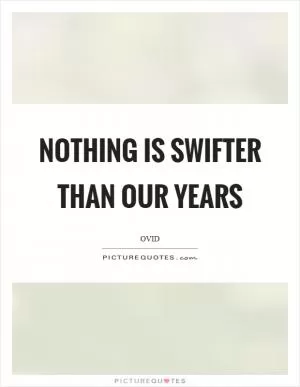 Nothing is swifter than our years Picture Quote #1