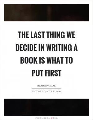 The last thing we decide in writing a book is what to put first Picture Quote #1