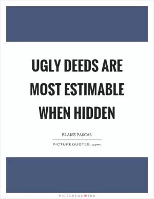 Ugly deeds are most estimable when hidden Picture Quote #1