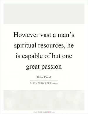 However vast a man’s spiritual resources, he is capable of but one great passion Picture Quote #1