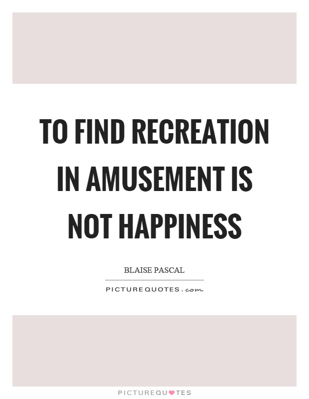To find recreation in amusement is not happiness Picture Quote #1