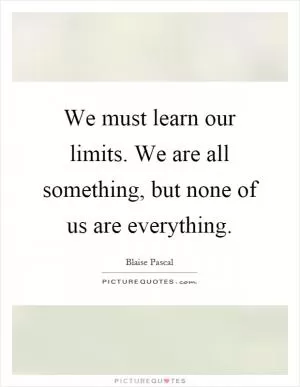 We must learn our limits. We are all something, but none of us are everything Picture Quote #1
