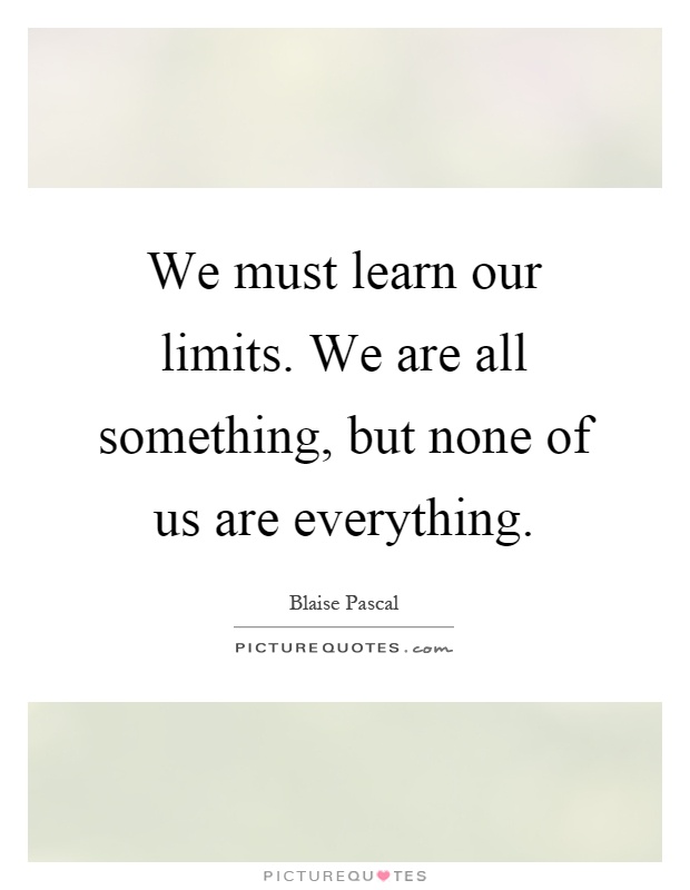 We must learn our limits. We are all something, but none of us are everything Picture Quote #1