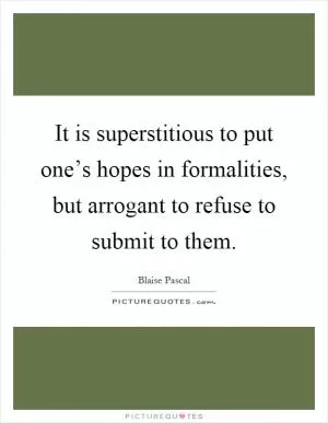 It is superstitious to put one’s hopes in formalities, but arrogant to refuse to submit to them Picture Quote #1