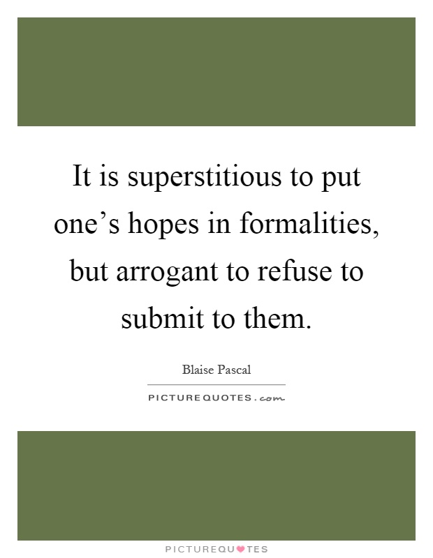 It is superstitious to put one's hopes in formalities, but arrogant to refuse to submit to them Picture Quote #1