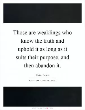 Those are weaklings who know the truth and uphold it as long as it suits their purpose, and then abandon it Picture Quote #1