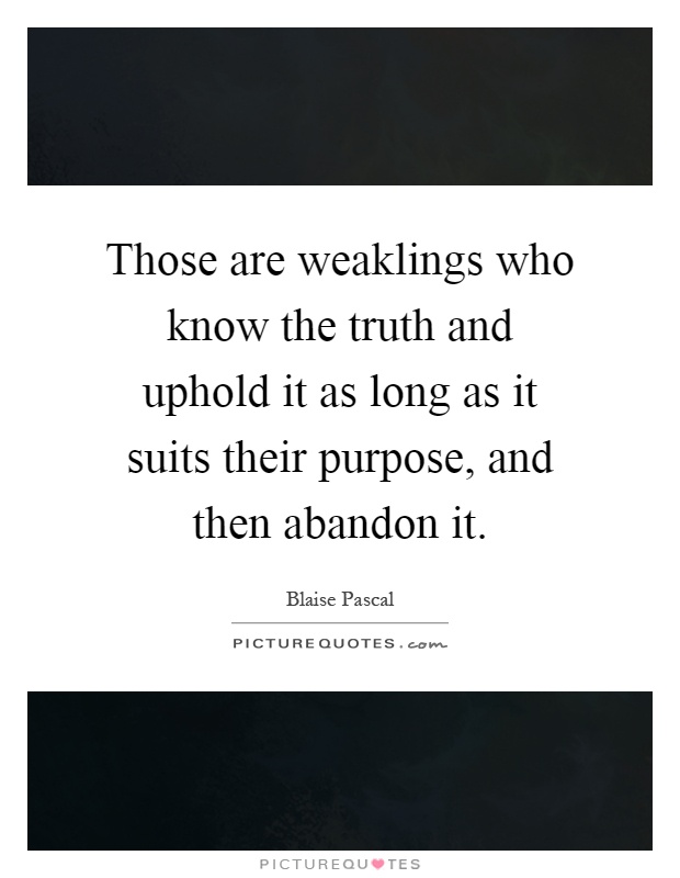 Those are weaklings who know the truth and uphold it as long as it suits their purpose, and then abandon it Picture Quote #1