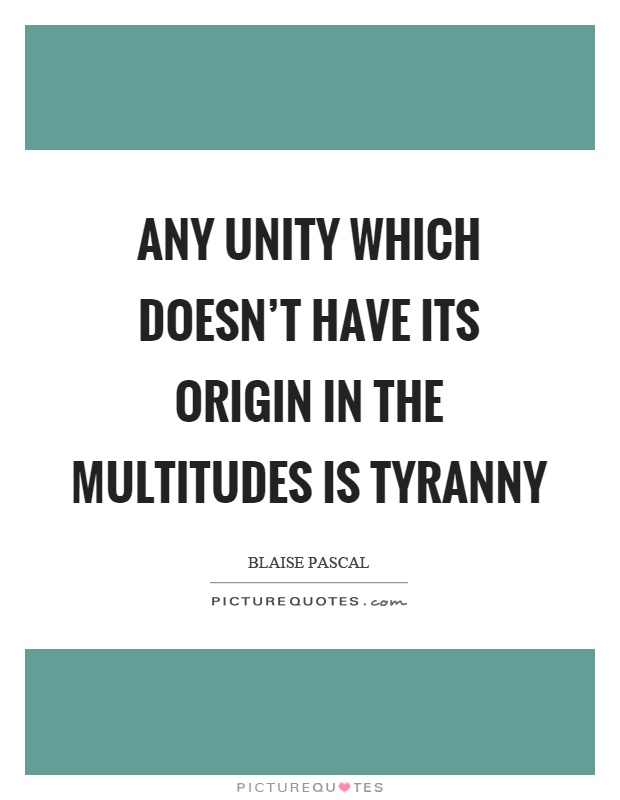 Any unity which doesn't have its origin in the multitudes is tyranny Picture Quote #1