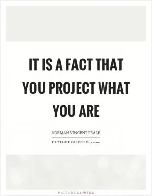 It is a fact that you project what you are Picture Quote #1