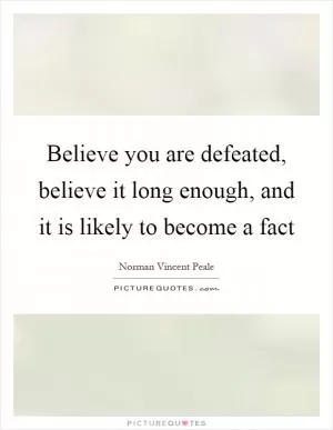 Believe you are defeated, believe it long enough, and it is likely to become a fact Picture Quote #1