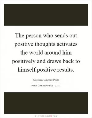 The person who sends out positive thoughts activates the world around him positively and draws back to himself positive results Picture Quote #1
