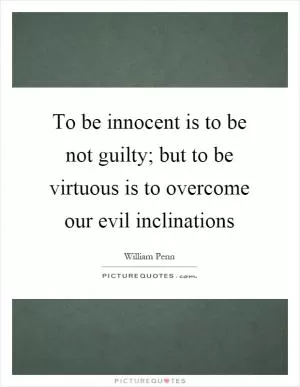 To be innocent is to be not guilty; but to be virtuous is to overcome our evil inclinations Picture Quote #1
