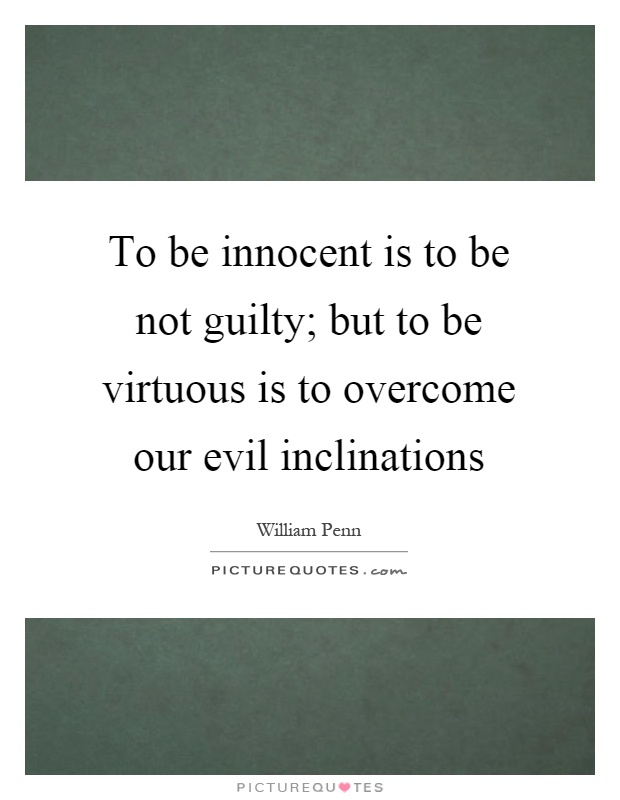 To be innocent is to be not guilty; but to be virtuous is to overcome our evil inclinations Picture Quote #1