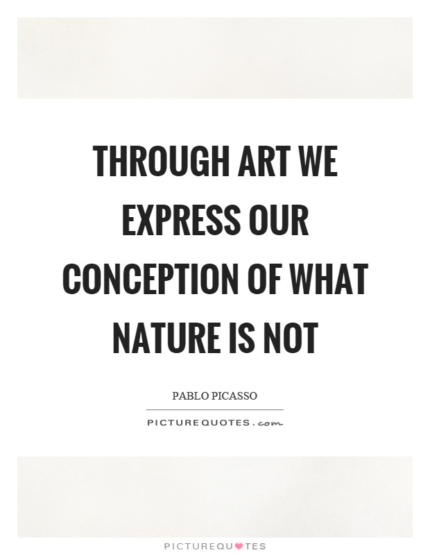 Through art we express our conception of what nature is not Picture Quote #1