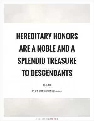 Hereditary honors are a noble and a splendid treasure to descendants Picture Quote #1