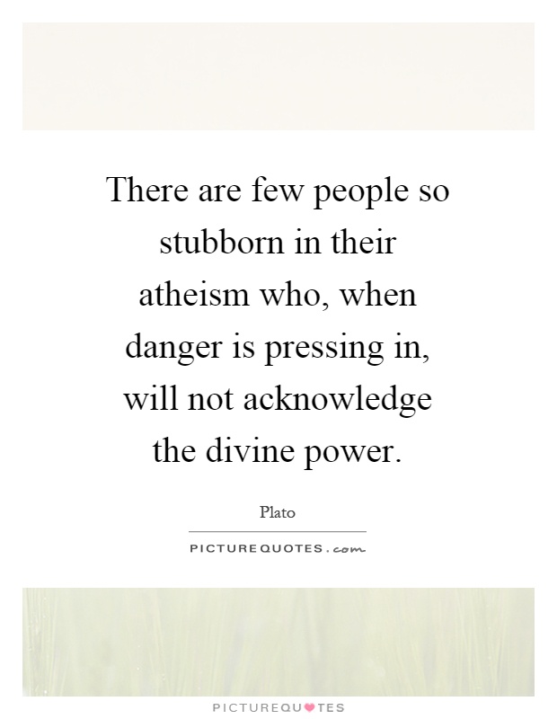 There are few people so stubborn in their atheism who, when danger is pressing in, will not acknowledge the divine power Picture Quote #1