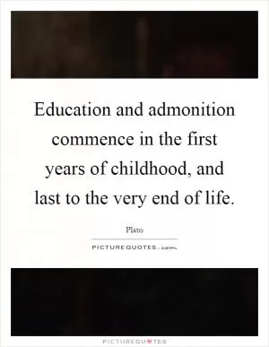 Education and admonition commence in the first years of childhood, and last to the very end of life Picture Quote #1