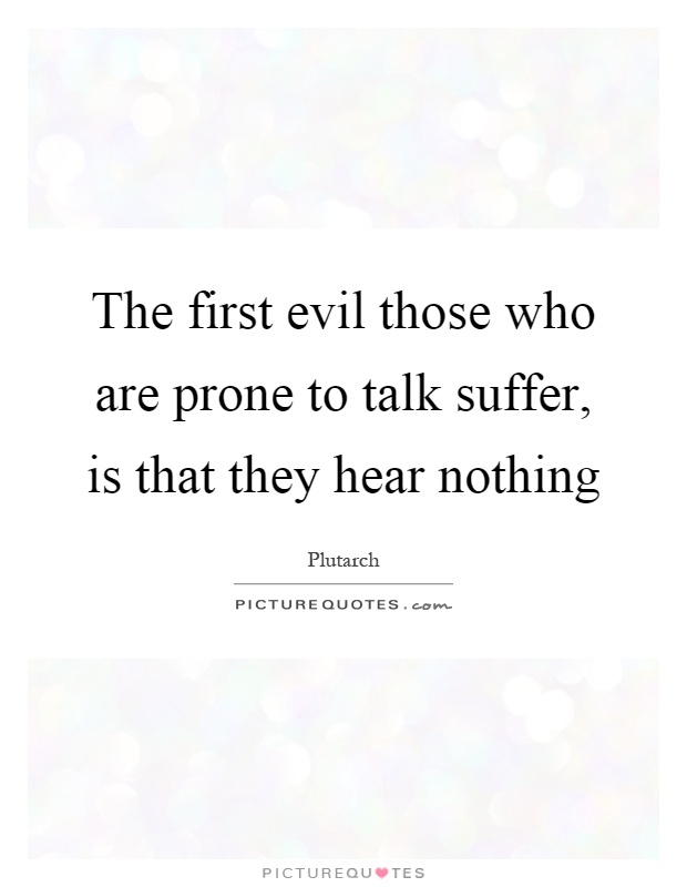 The first evil those who are prone to talk suffer, is that they hear nothing Picture Quote #1