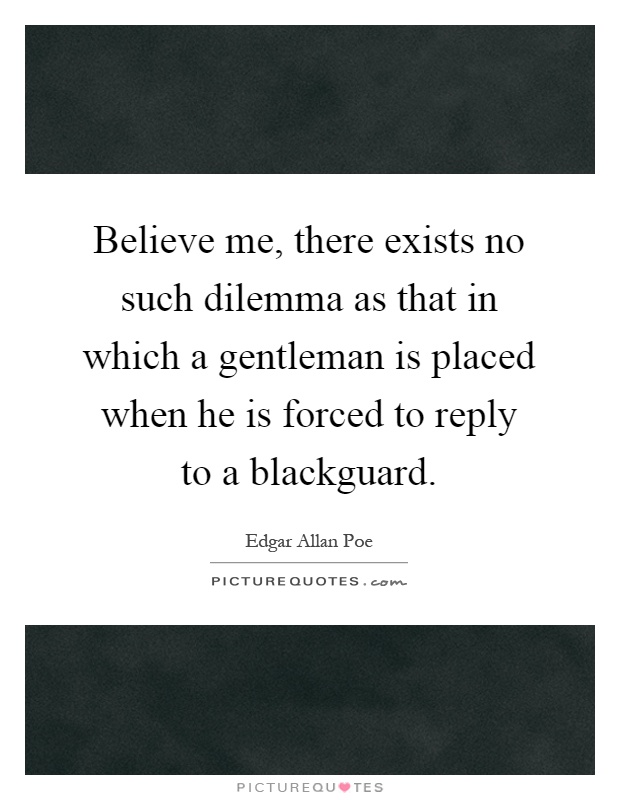 Believe me, there exists no such dilemma as that in which a ...