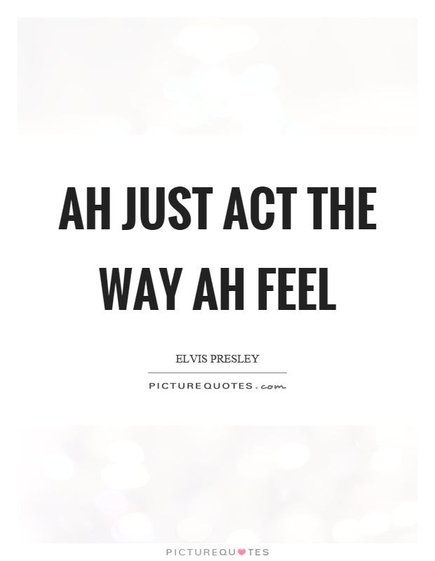 Ah just act the way ah feel Picture Quote #1