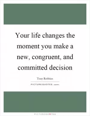 Your life changes the moment you make a new, congruent, and committed decision Picture Quote #1