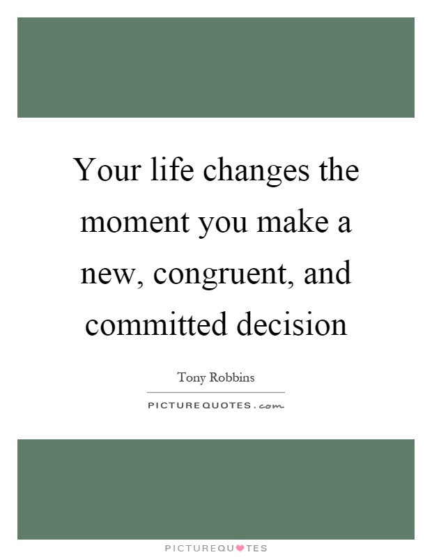 Your life changes the moment you make a new, congruent, and committed decision Picture Quote #1