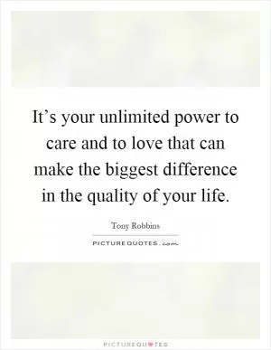 It’s your unlimited power to care and to love that can make the biggest difference in the quality of your life Picture Quote #1