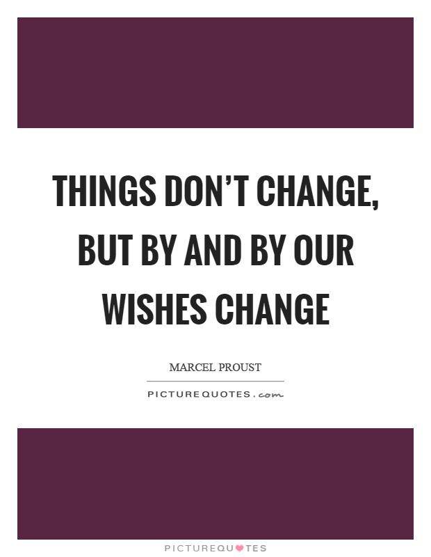 Things don't change, but by and by our wishes change Picture Quote #1
