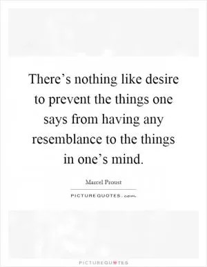 There’s nothing like desire to prevent the things one says from having any resemblance to the things in one’s mind Picture Quote #1