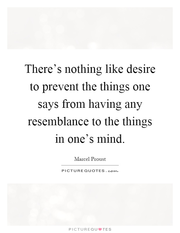 There's nothing like desire to prevent the things one says from having any resemblance to the things in one's mind Picture Quote #1