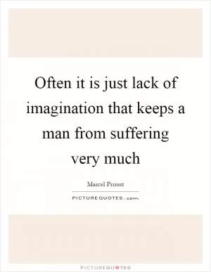 Often it is just lack of imagination that keeps a man from suffering very much Picture Quote #1