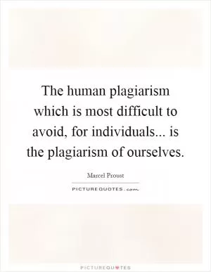 The human plagiarism which is most difficult to avoid, for individuals... is the plagiarism of ourselves Picture Quote #1