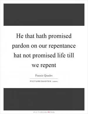 He that hath promised pardon on our repentance hat not promised life till we repent Picture Quote #1