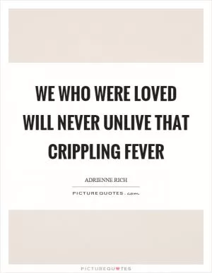 We who were loved will never unlive that crippling fever Picture Quote #1