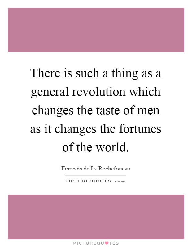 There is such a thing as a general revolution which changes the taste of men as it changes the fortunes of the world Picture Quote #1