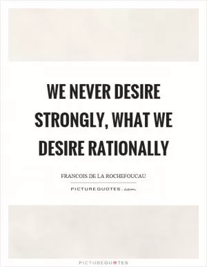 We never desire strongly, what we desire rationally Picture Quote #1