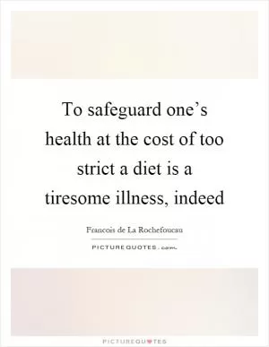 To safeguard one’s health at the cost of too strict a diet is a tiresome illness, indeed Picture Quote #1