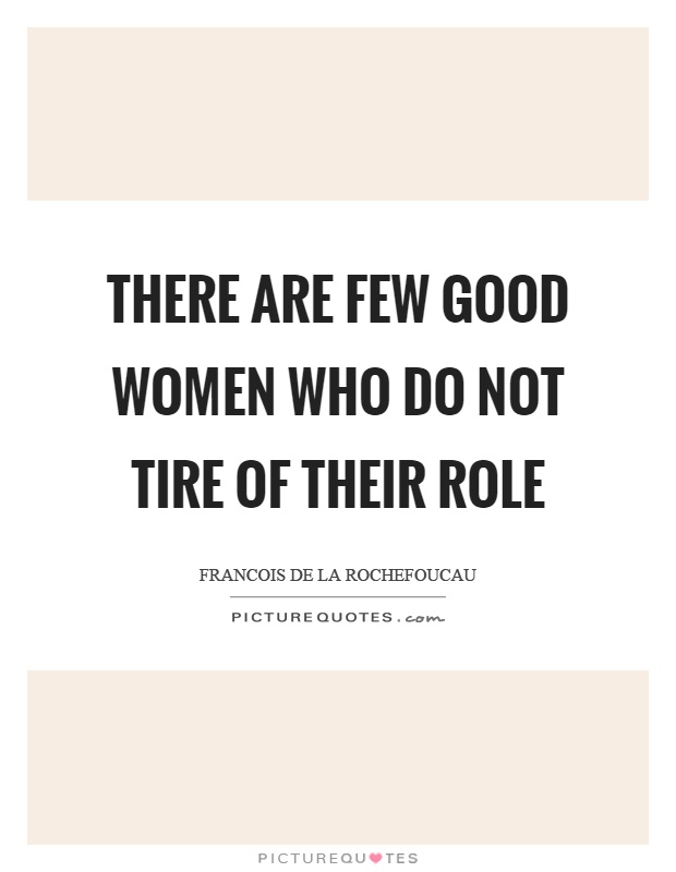 There are few good women who do not tire of their role Picture Quote #1
