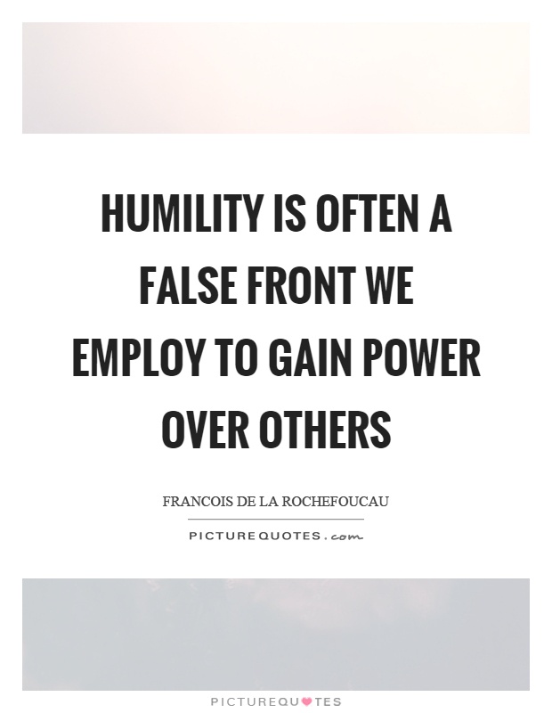 Humility is often a false front we employ to gain power over others Picture Quote #1