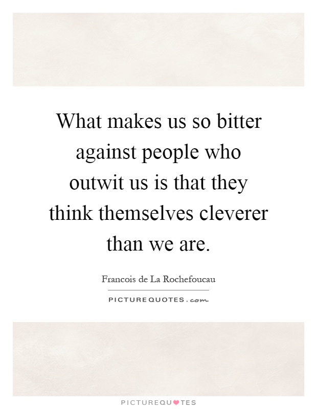 What makes us so bitter against people who outwit us is that they think themselves cleverer than we are Picture Quote #1