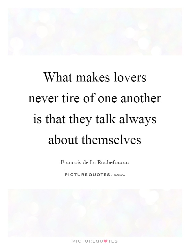 What makes lovers never tire of one another is that they talk always about themselves Picture Quote #1